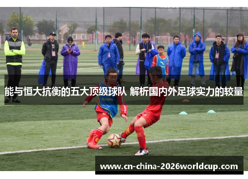 能与恒大抗衡的五大顶级球队 解析国内外足球实力的较量 能与恒大抗衡的五大顶级球队 解析国内外足球实力的较量