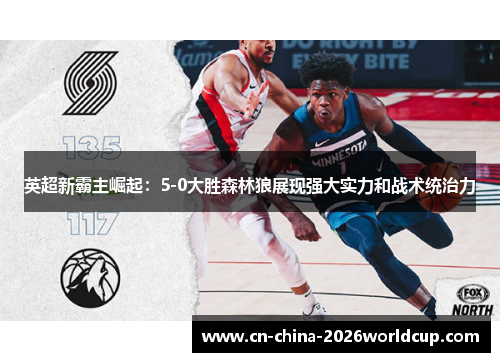 英超新霸主崛起：5-0大胜森林狼展现强大实力和战术统治力