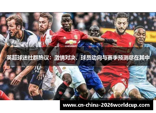 英超球迷社群热议：激情对决、球员动向与赛季预测尽在其中