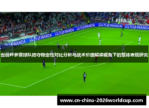 世俱杯参赛球队防守稳定性对比分析与战术价值解读视角下的整体表现研究