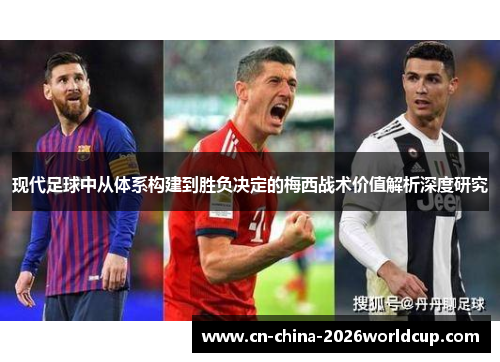 现代足球中从体系构建到胜负决定的梅西战术价值解析深度研究
