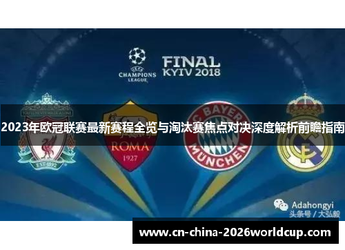 2023年欧冠联赛最新赛程全览与淘汰赛焦点对决深度解析前瞻指南 2023年欧冠联赛最新赛程全览与淘汰赛焦点对决深度解析前瞻指南