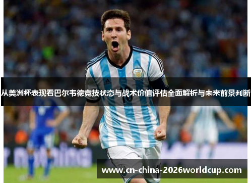 从美洲杯表现看巴尔韦德竞技状态与战术价值评估全面解析与未来前景判断