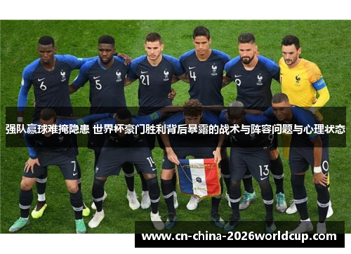 强队赢球难掩隐患 世界杯豪门胜利背后暴露的战术与阵容问题与心理状态