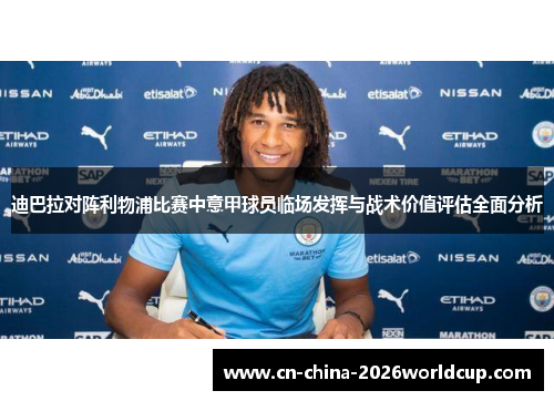 迪巴拉对阵利物浦比赛中意甲球员临场发挥与战术价值评估全面分析 迪巴拉对阵利物浦比赛中意甲球员临场发挥与战术价值评估全面分析