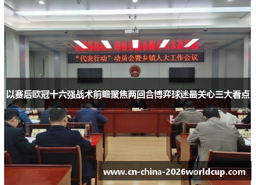 以赛后欧冠十六强战术前瞻聚焦两回合博弈球迷最关心三大看点