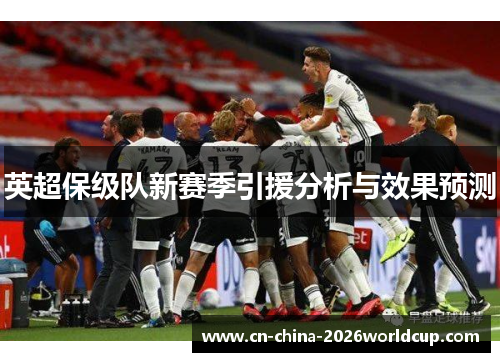 英超保级队新赛季引援分析与效果预测