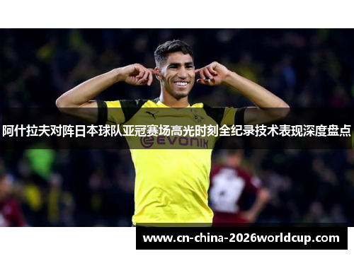 阿什拉夫对阵日本球队亚冠赛场高光时刻全纪录技术表现深度盘点