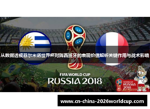 从数据透视菲尔米诺世界杯对阵西班牙的表现价值解析关键作用与战术影响