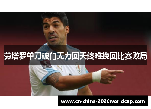 劳塔罗单刀破门无力回天终难挽回比赛败局 劳塔罗单刀破门无力回天终难挽回比赛败局