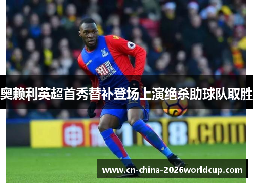 奥赖利英超首秀替补登场上演绝杀助球队取胜