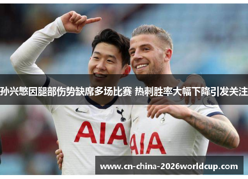 孙兴慜因腿部伤势缺席多场比赛 热刺胜率大幅下降引发关注 孙兴慜因腿部伤势缺席多场比赛 热刺胜率大幅下降引发关注