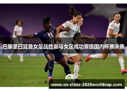 巴黎圣日耳曼女足战胜皇马女足成功晋级国内杯赛决赛