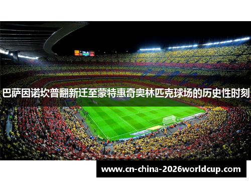 巴萨因诺坎普翻新迁至蒙特惠奇奥林匹克球场的历史性时刻 巴萨因诺坎普翻新迁至蒙特惠奇奥林匹克球场的历史性时刻