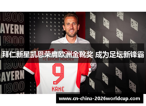 拜仁新星凯恩荣膺欧洲金靴奖 成为足坛新锋霸 拜仁新星凯恩荣膺欧洲金靴奖 成为足坛新锋霸