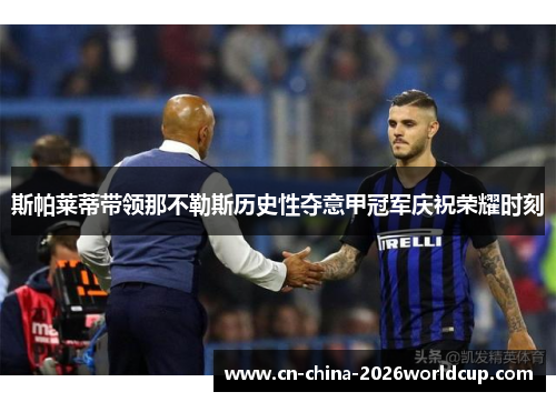 斯帕莱蒂带领那不勒斯历史性夺意甲冠军庆祝荣耀时刻 斯帕莱蒂带领那不勒斯历史性夺意甲冠军庆祝荣耀时刻
