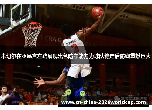 米切尔在水晶宫左路展现出色防守能力为球队稳定后防线贡献巨大 米切尔在水晶宫左路展现出色防守能力为球队稳定后防线贡献巨大