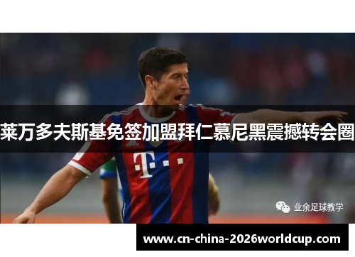 莱万多夫斯基免签加盟拜仁慕尼黑震撼转会圈 莱万多夫斯基免签加盟拜仁慕尼黑震撼转会圈