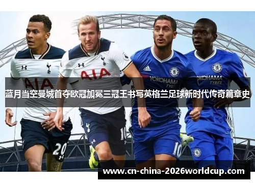 蓝月当空曼城首夺欧冠加冕三冠王书写英格兰足球新时代传奇篇章史 蓝月当空曼城首夺欧冠加冕三冠王书写英格兰足球新时代传奇篇章史