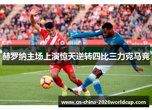 赫罗纳主场上演惊天逆转四比三力克马竞