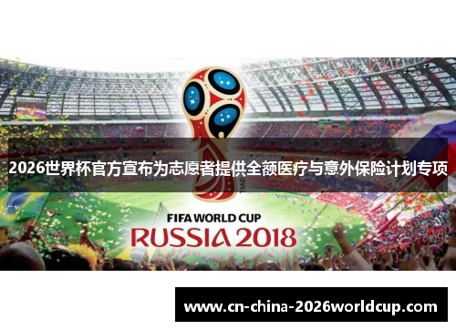 2026世界杯官方宣布为志愿者提供全额医疗与意外保险计划专项 2026世界杯官方宣布为志愿者提供全额医疗与意外保险计划专项