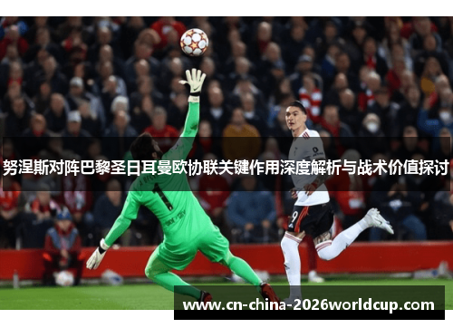 努涅斯对阵巴黎圣日耳曼欧协联关键作用深度解析与战术价值探讨