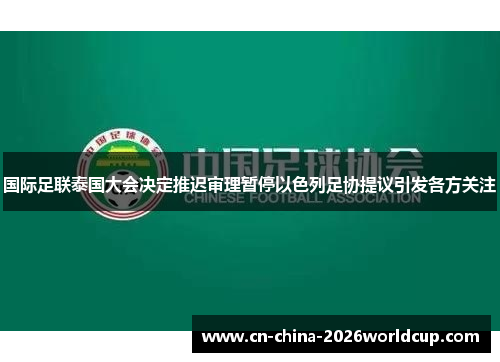 国际足联泰国大会决定推迟审理暂停以色列足协提议引发各方关注
