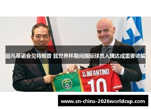 因凡蒂诺会见特朗普 就世界杯期间国际球员入境达成重要谅解