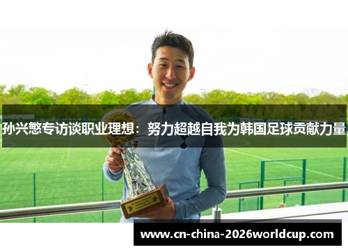 孙兴慜专访谈职业理想：努力超越自我为韩国足球贡献力量