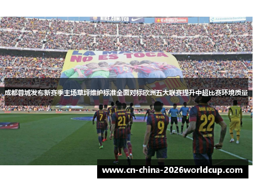 成都蓉城发布新赛季主场草坪维护标准全面对标欧洲五大联赛提升中超比赛环境质量