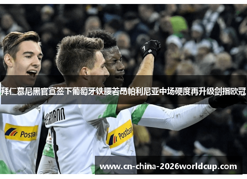 拜仁慕尼黑官宣签下葡萄牙铁腰若昂帕利尼亚中场硬度再升级剑指欧冠