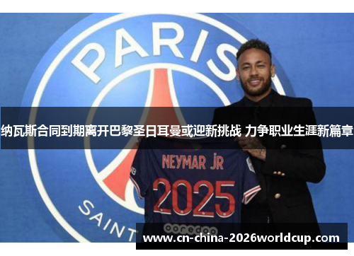 纳瓦斯合同到期离开巴黎圣日耳曼或迎新挑战 力争职业生涯新篇章