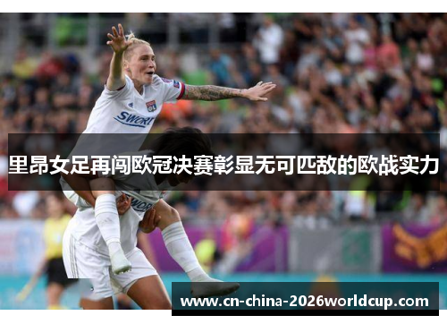 里昂女足再闯欧冠决赛彰显无可匹敌的欧战实力