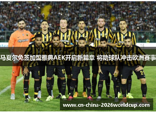 马夏尔免签加盟雅典AEK开启新篇章 将助球队冲击欧洲赛事