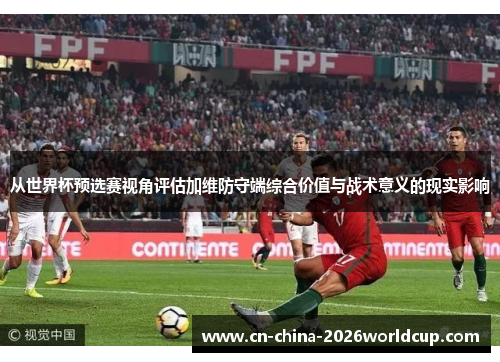 从世界杯预选赛视角评估加维防守端综合价值与战术意义的现实影响