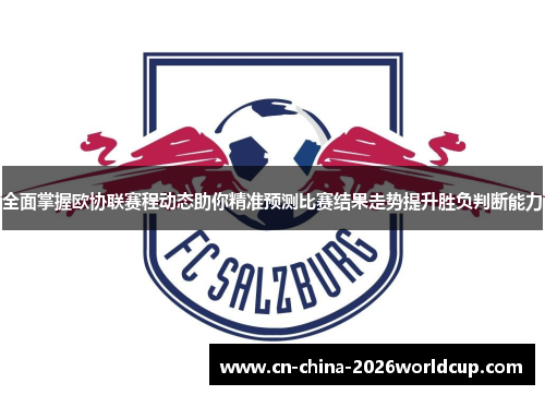全面掌握欧协联赛程动态助你精准预测比赛结果走势提升胜负判断能力
