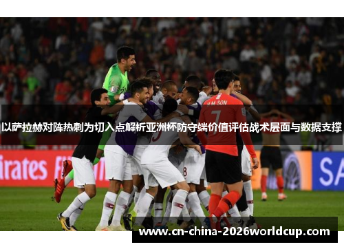 以萨拉赫对阵热刺为切入点解析亚洲杯防守端价值评估战术层面与数据支撑