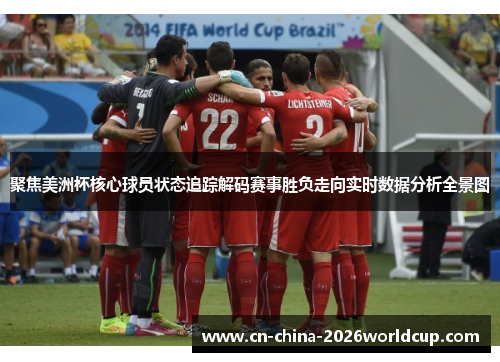 聚焦美洲杯核心球员状态追踪解码赛事胜负走向实时数据分析全景图