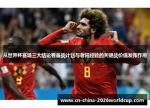 从世界杯赛场三大结论看备战计划与老将经验的关键战价值发挥作用