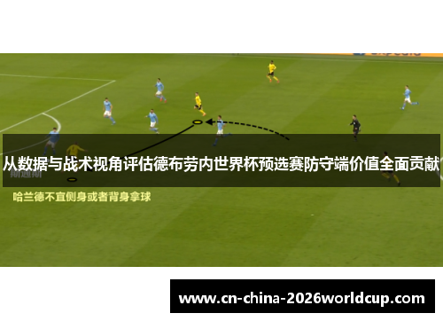 从数据与战术视角评估德布劳内世界杯预选赛防守端价值全面贡献
