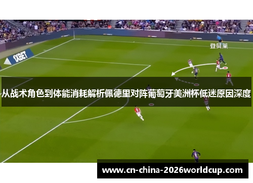 从战术角色到体能消耗解析佩德里对阵葡萄牙美洲杯低迷原因深度 从战术角色到体能消耗解析佩德里对阵葡萄牙美洲杯低迷原因深度