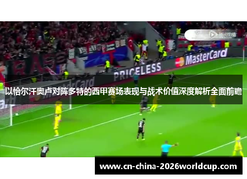 以恰尔汗奥卢对阵多特的西甲赛场表现与战术价值深度解析全面前瞻 以恰尔汗奥卢对阵多特的西甲赛场表现与战术价值深度解析全面前瞻