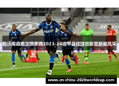 勒沃库森维尔茨荣膺2023-24德甲最佳球员彰显新星风采