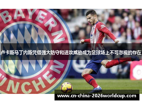 卢卡斯马丁内斯凭借强大防守和进攻威胁成为足球场上不可忽视的存在 卢卡斯马丁内斯凭借强大防守和进攻威胁成为足球场上不可忽视的存在