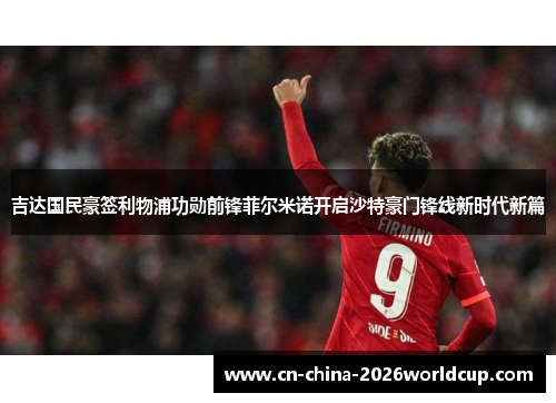 吉达国民豪签利物浦功勋前锋菲尔米诺开启沙特豪门锋线新时代新篇 吉达国民豪签利物浦功勋前锋菲尔米诺开启沙特豪门锋线新时代新篇