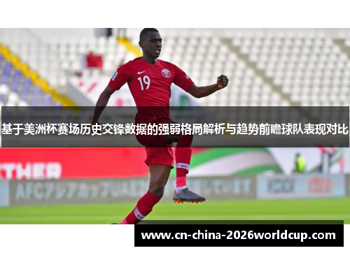 基于美洲杯赛场历史交锋数据的强弱格局解析与趋势前瞻球队表现对比 基于美洲杯赛场历史交锋数据的强弱格局解析与趋势前瞻球队表现对比