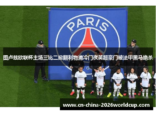 图卢兹欧联杯主场三比二掀翻利物浦冷门夜英超豪门被法甲黑马绝杀