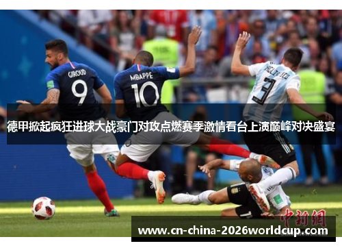 德甲掀起疯狂进球大战豪门对攻点燃赛季激情看台上演巅峰对决盛宴