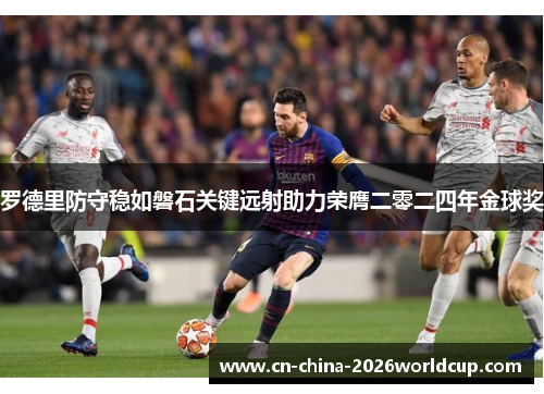 罗德里防守稳如磐石关键远射助力荣膺二零二四年金球奖 罗德里防守稳如磐石关键远射助力荣膺二零二四年金球奖