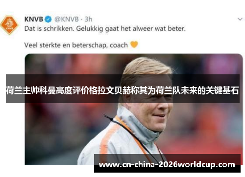 荷兰主帅科曼高度评价格拉文贝赫称其为荷兰队未来的关键基石 荷兰主帅科曼高度评价格拉文贝赫称其为荷兰队未来的关键基石